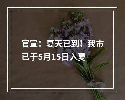 官宣：夏天已到！我市已于5月15日入夏