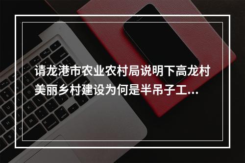请龙港市农业农村局说明下高龙村美丽乡村建设为何是半吊子工程？