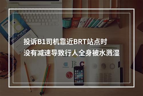 投诉B1司机靠近BRT站点时没有减速导致行人全身被水溅湿