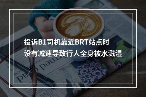 投诉B1司机靠近BRT站点时没有减速导致行人全身被水溅湿
