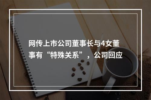 网传上市公司董事长与4女董事有“特殊关系”，公司回应