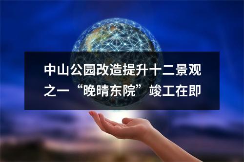 中山公园改造提升十二景观之一“晚晴东院”竣工在即