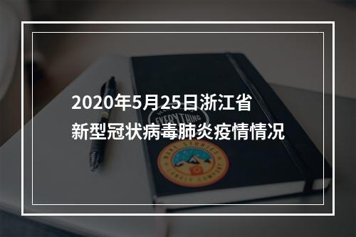 2020年5月25日浙江省新型冠状病毒肺炎疫情情况