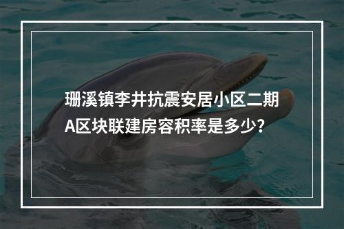 珊溪镇李井抗震安居小区二期A区块联建房容积率是多少？