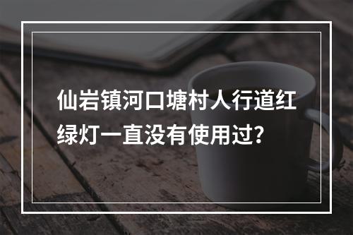 仙岩镇河口塘村人行道红绿灯一直没有使用过？