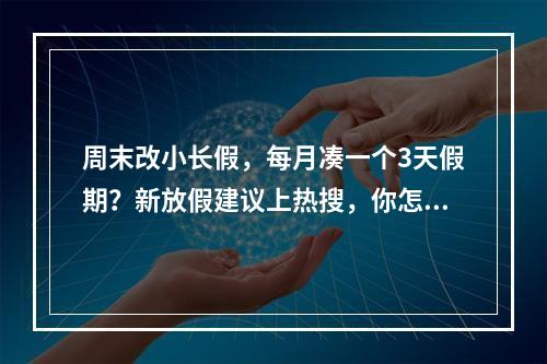 周末改小长假，每月凑一个3天假期？新放假建议上热搜，你怎么看