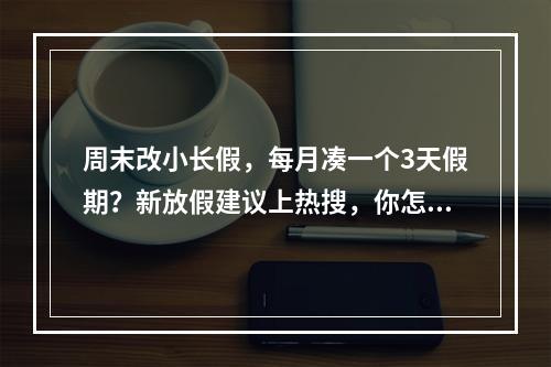 周末改小长假，每月凑一个3天假期？新放假建议上热搜，你怎么看