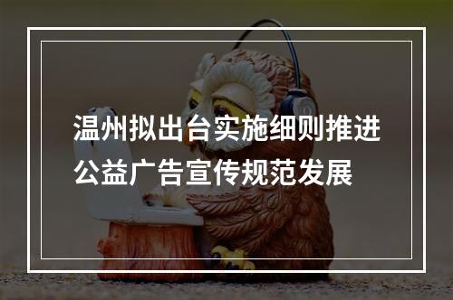 温州拟出台实施细则推进公益广告宣传规范发展