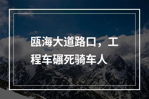 瓯海大道路口，工程车碾死骑车人