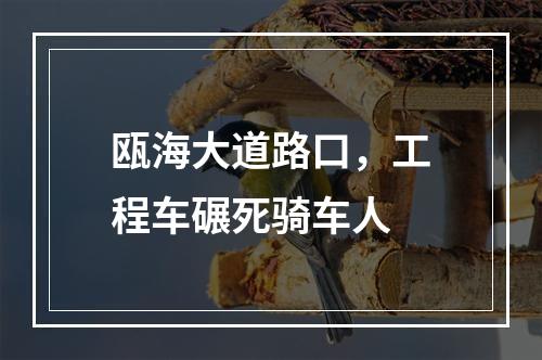 瓯海大道路口，工程车碾死骑车人