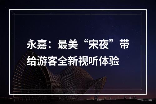 永嘉：最美“宋夜”带给游客全新视听体验