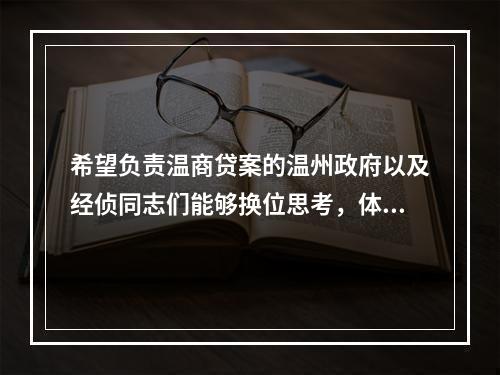 希望负责温商贷案的温州政府以及经侦同志们能够换位思考，体恤我们老百姓的疾苦，认真
