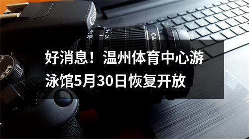 好消息！温州体育中心游泳馆5月30日恢复开放