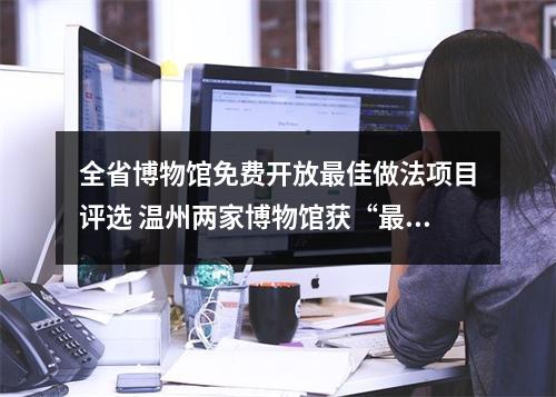 全省博物馆免费开放最佳做法项目评选 温州两家博物馆获“最佳”