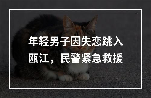 年轻男子因失恋跳入瓯江，民警紧急救援