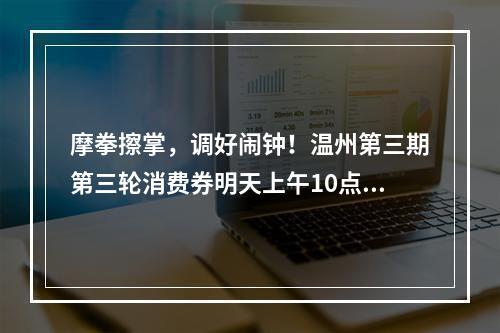 摩拳擦掌，调好闹钟！温州第三期第三轮消费券明天上午10点发放