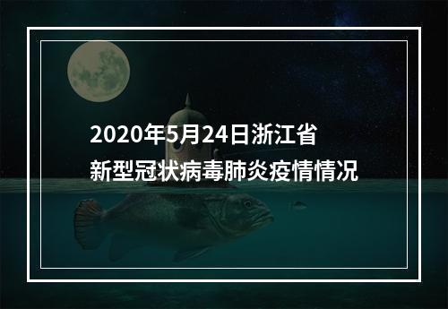 2020年5月24日浙江省新型冠状病毒肺炎疫情情况