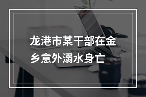 龙港市某干部在金乡意外溺水身亡