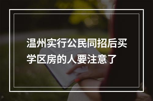 温州实行公民同招后买学区房的人要注意了