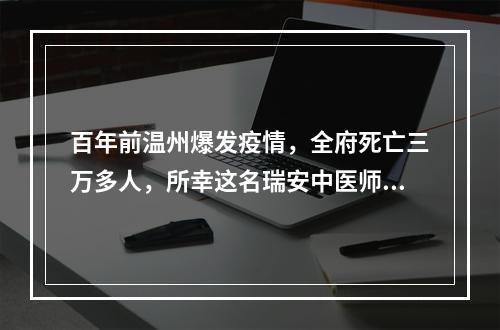 百年前温州爆发疫情，全府死亡三万多人，所幸这名瑞安中医师开出了一帖药方
