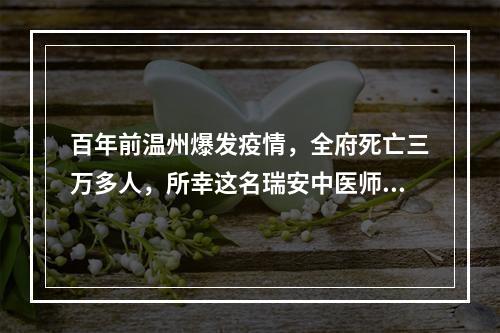 百年前温州爆发疫情，全府死亡三万多人，所幸这名瑞安中医师开出了一帖药方