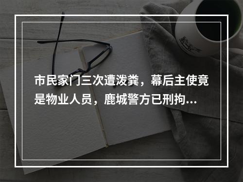 市民家门三次遭泼粪，幕后主使竟是物业人员，鹿城警方已刑拘三人