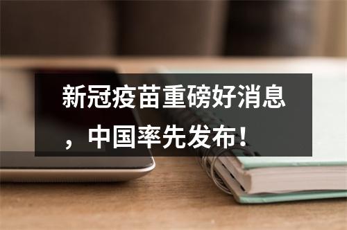 新冠疫苗重磅好消息，中国率先发布！