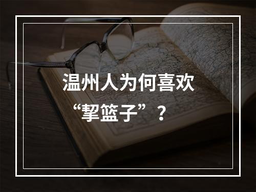 温州人为何喜欢“挈篮子”？