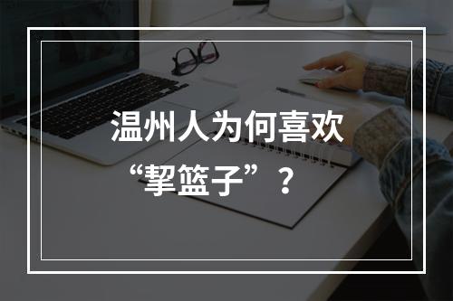 温州人为何喜欢“挈篮子”？