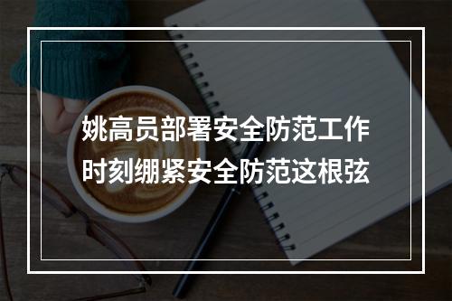 姚高员部署安全防范工作时刻绷紧安全防范这根弦