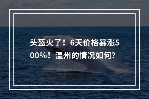 头盔火了！6天价格暴涨500%！温州的情况如何？
