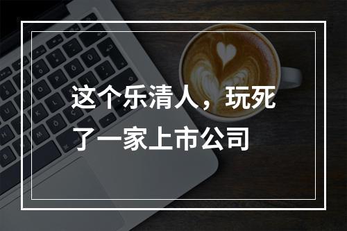 这个乐清人，玩死了一家上市公司