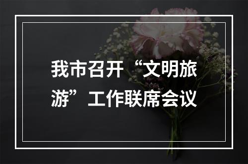 我市召开“文明旅游”工作联席会议