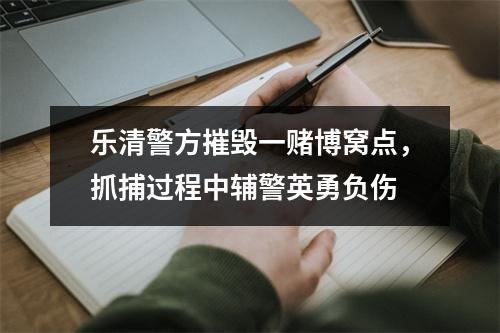 乐清警方摧毁一赌博窝点，抓捕过程中辅警英勇负伤