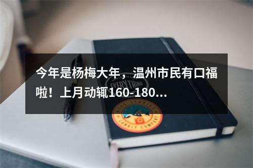 今年是杨梅大年，温州市民有口福啦！上月动辄160-180元/公斤，现在降到……
