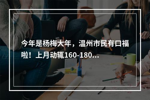 今年是杨梅大年，温州市民有口福啦！上月动辄160-180元/公斤，现在降到……