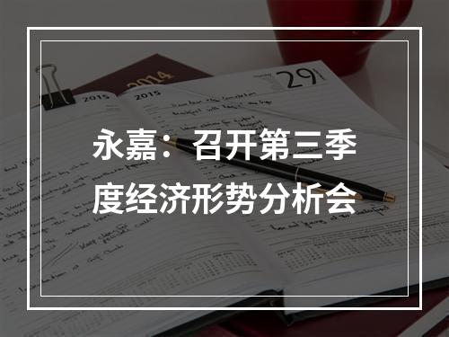 永嘉：召开第三季度经济形势分析会