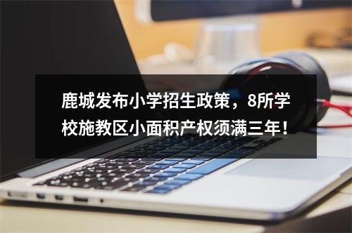 鹿城发布小学招生政策，8所学校施教区小面积产权须满三年！