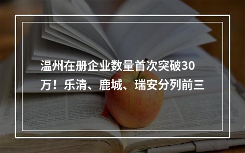 温州在册企业数量首次突破30万！乐清、鹿城、瑞安分列前三