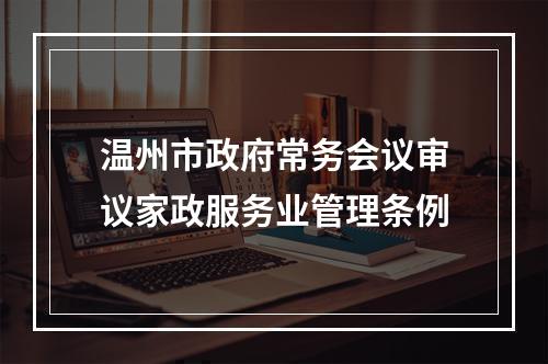 温州市政府常务会议审议家政服务业管理条例