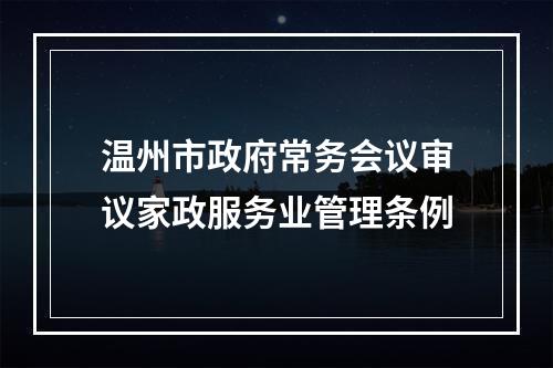 温州市政府常务会议审议家政服务业管理条例