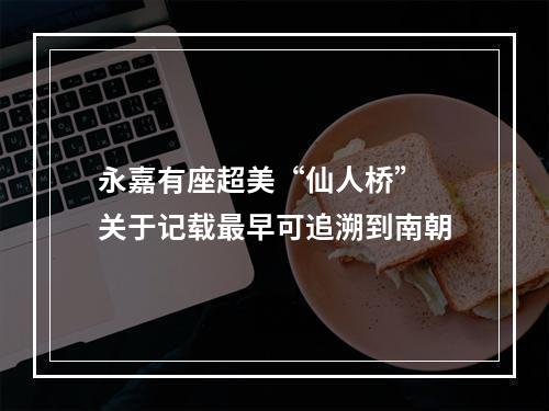 永嘉有座超美“仙人桥” 关于记载最早可追溯到南朝