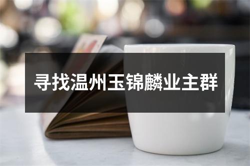 寻找温州玉锦麟业主群
