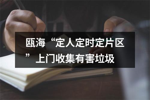 瓯海“定人定时定片区”上门收集有害垃圾