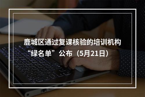 鹿城区通过复课核验的培训机构“绿名单”公布（5月21日）