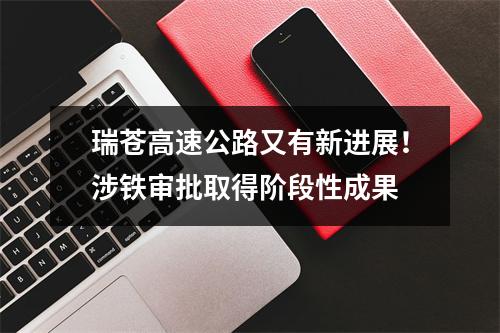 瑞苍高速公路又有新进展！涉铁审批取得阶段性成果