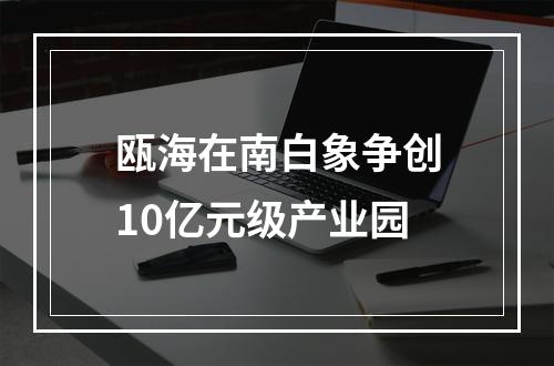 瓯海在南白象争创10亿元级产业园
