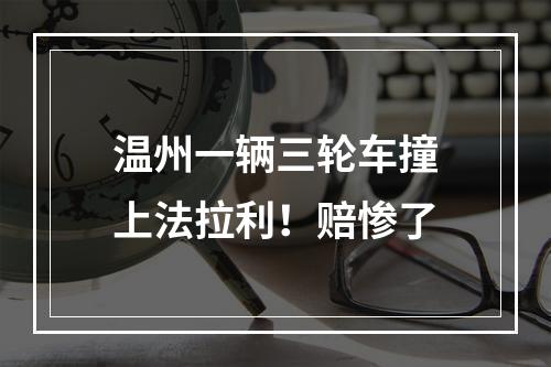 温州一辆三轮车撞上法拉利！赔惨了