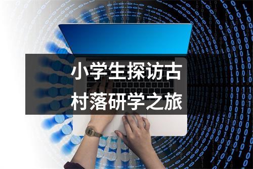 小学生探访古村落研学之旅