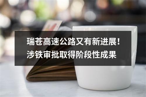 瑞苍高速公路又有新进展！涉铁审批取得阶段性成果
